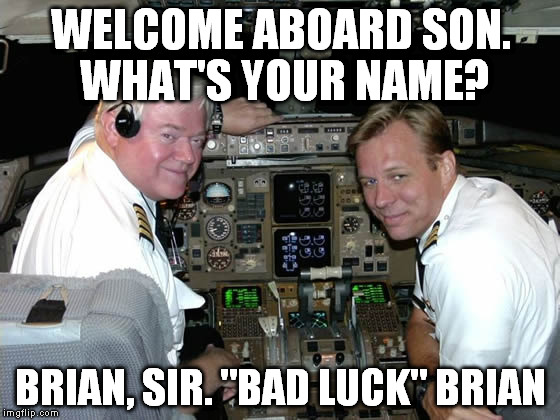 Pilots in the cockpit | WELCOME ABOARD SON. WHAT'S YOUR NAME? BRIAN, SIR. "BAD LUCK" BRIAN | image tagged in pilots in the cockpit | made w/ Imgflip meme maker