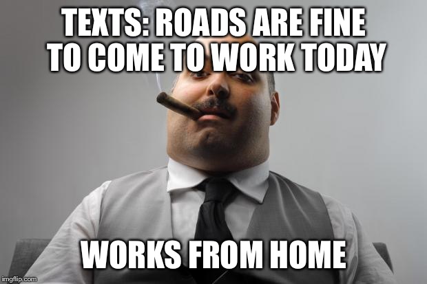 Scumbag Boss | TEXTS: ROADS ARE FINE TO COME TO WORK TODAY; WORKS FROM HOME | image tagged in memes,scumbag boss,AdviceAnimals | made w/ Imgflip meme maker