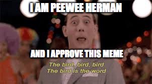 I AM PEEWEE HERMAN AND I APPROVE THIS MEME | made w/ Imgflip meme maker
