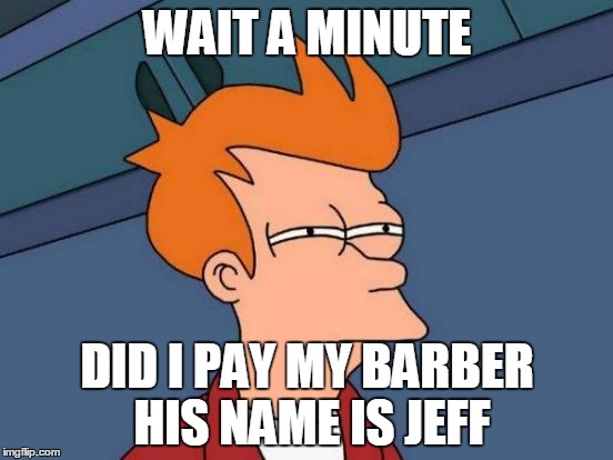 Futurama Fry Meme | WAIT A MINUTE; DID I PAY MY BARBER HIS NAME IS JEFF | image tagged in memes,futurama fry | made w/ Imgflip meme maker