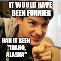 mat pat wants you | IT WOULD HAVE BEEN FUNNIER HAD IT BEEN "IDAHO, ALASKA" | image tagged in mat pat wants you | made w/ Imgflip meme maker