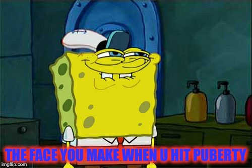 Don't You Squidward | THE FACE YOU MAKE WHEN U HIT PUBERTY | image tagged in memes,dont you squidward | made w/ Imgflip meme maker