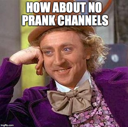 Creepy Condescending Wonka Meme | HOW ABOUT NO PRANK CHANNELS | image tagged in memes,creepy condescending wonka | made w/ Imgflip meme maker