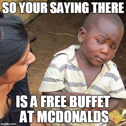 Third World Skeptical Kid | SO YOUR SAYING THERE; IS A FREE BUFFET AT MCDONALDS | image tagged in memes,third world skeptical kid | made w/ Imgflip meme maker