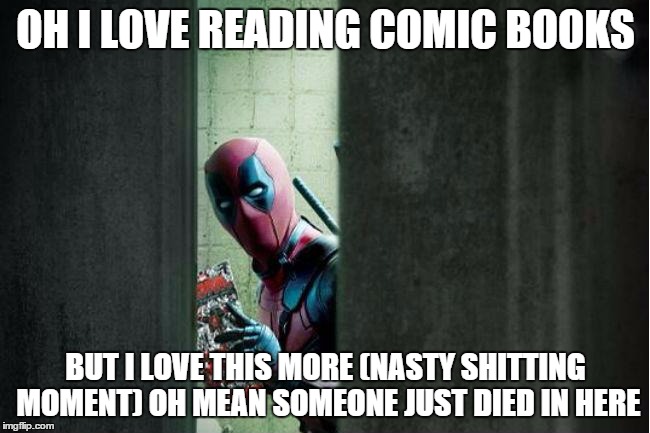 deadpool bathroom | OH I LOVE READING COMIC BOOKS; BUT I LOVE THIS MORE (NASTY SHITTING MOMENT) OH MEAN SOMEONE JUST DIED IN HERE | image tagged in deadpool bathroom | made w/ Imgflip meme maker