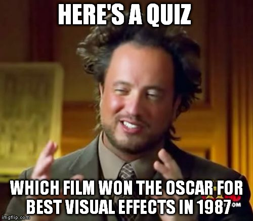 Ancient Aliens Meme | HERE'S A QUIZ; WHICH FILM WON THE OSCAR FOR BEST VISUAL EFFECTS IN 1987 | image tagged in memes,ancient aliens | made w/ Imgflip meme maker