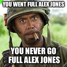 Never go full retard | YOU WENT FULL ALEX JONES; YOU NEVER GO FULL ALEX JONES | image tagged in never go full retard | made w/ Imgflip meme maker