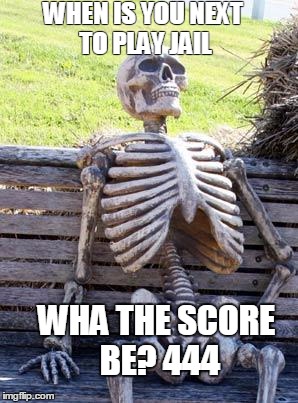 Waiting Skeleton Meme | WHEN IS YOU NEXT TO PLAY JAIL; WHA THE SCORE BE?
444 | image tagged in memes,waiting skeleton | made w/ Imgflip meme maker