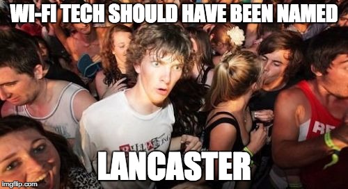 Sudden Clarity Clarence | WI-FI TECH SHOULD HAVE BEEN NAMED; LANCASTER | image tagged in memes,sudden clarity clarence,AdviceAnimals | made w/ Imgflip meme maker