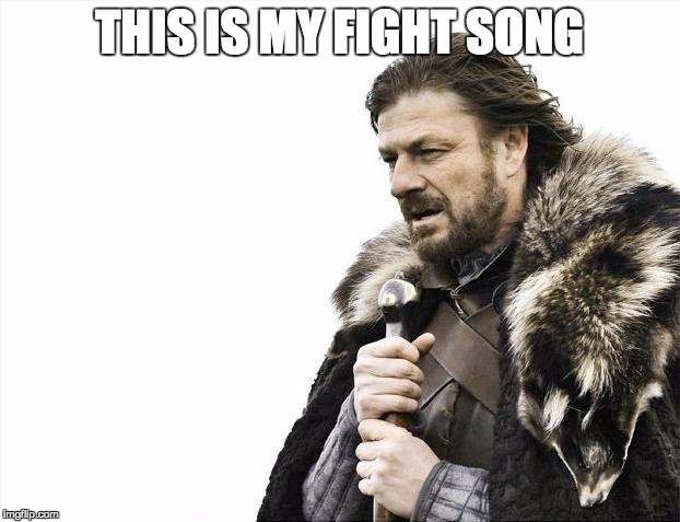 Fight Song | THIS IS MY FIGHT SONG | image tagged in memes,brace yourselves x is coming | made w/ Imgflip meme maker