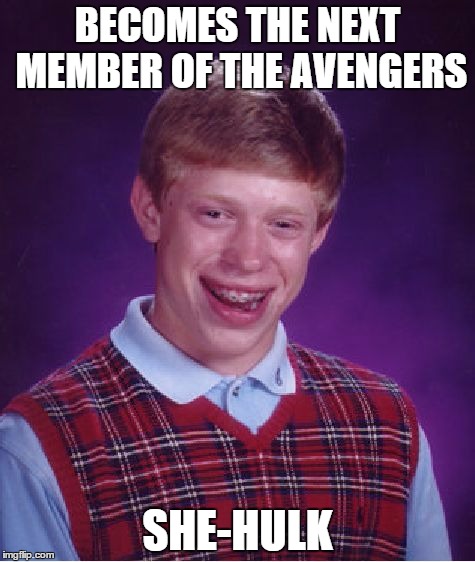Bad Luck Brian Meme | BECOMES THE NEXT MEMBER OF THE AVENGERS; SHE-HULK | image tagged in memes,bad luck brian | made w/ Imgflip meme maker