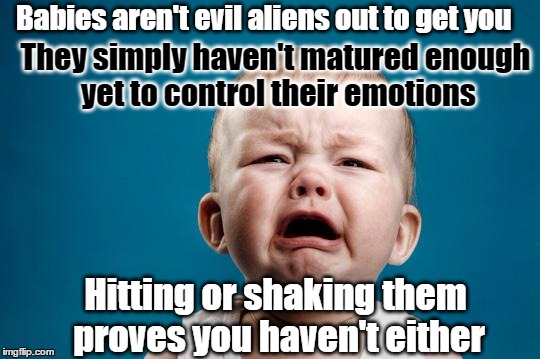 BABY CRYING: So what! That's what they do! You did too! | Babies aren't evil aliens out to get you; They simply haven't matured enough yet to control their emotions; Hitting or shaking them proves you haven't either | image tagged in baby crying,memes,child abuse,babies,parenting | made w/ Imgflip meme maker