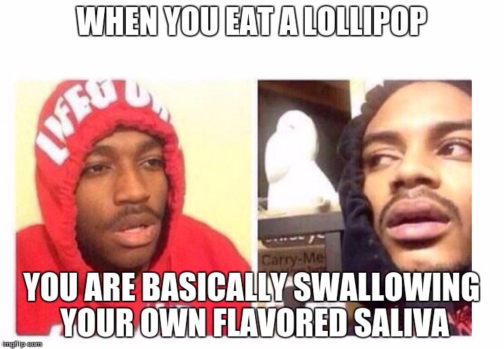 Hits blunt | WHEN YOU EAT A LOLLIPOP; YOU ARE BASICALLY SWALLOWING YOUR OWN FLAVORED SALIVA | image tagged in hits blunt | made w/ Imgflip meme maker