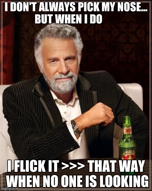 The Most Interesting Man In The World Meme | I DON'T ALWAYS PICK MY NOSE... BUT WHEN I DO; I FLICK IT >>> THAT WAY WHEN NO ONE IS LOOKING | image tagged in memes,the most interesting man in the world | made w/ Imgflip meme maker