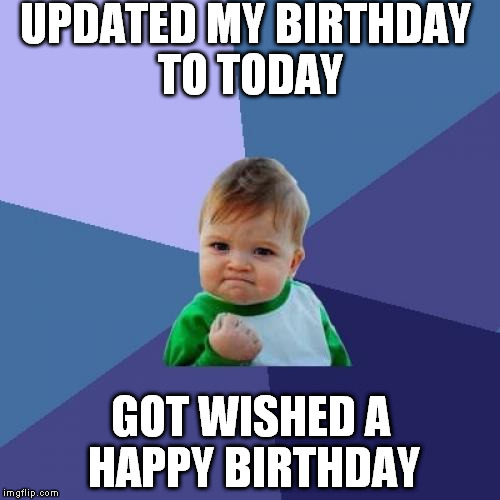 Success Kid Meme | UPDATED MY BIRTHDAY TO TODAY; GOT WISHED A HAPPY BIRTHDAY | image tagged in memes,success kid | made w/ Imgflip meme maker