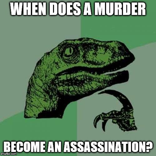 Philosoraptor | WHEN DOES A MURDER; BECOME AN ASSASSINATION? | image tagged in memes,philosoraptor,murder,assassination | made w/ Imgflip meme maker