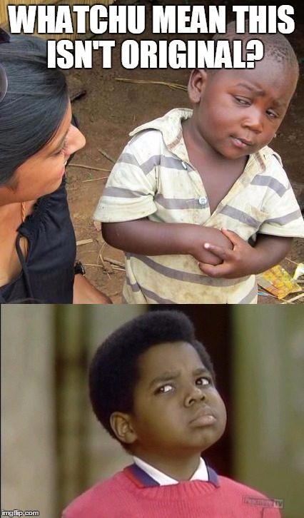3rd world skeptical kid finds out about Arnold Jackson | WHATCHU MEAN THIS ISN'T ORIGINAL? | image tagged in third world skeptical kid,different strokes,gary coleman whatcu,gary coleman,front page,original meme | made w/ Imgflip meme maker