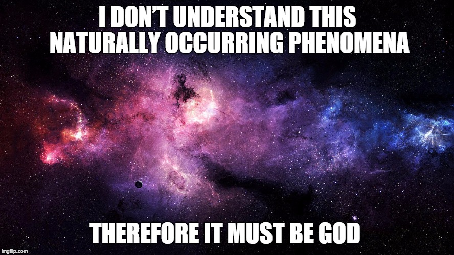 Argument from ignorance | I DON’T UNDERSTAND THIS NATURALLY OCCURRING PHENOMENA; THEREFORE IT MUST BE GOD | image tagged in galaxy,science,religion,atheism,space,universe | made w/ Imgflip meme maker