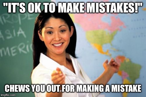 Unhelpful High School Teacher Meme |  "IT'S OK TO MAKE MISTAKES!"; CHEWS YOU OUT FOR MAKING A MISTAKE | image tagged in memes,unhelpful high school teacher | made w/ Imgflip meme maker