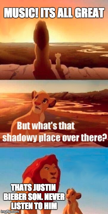 Simba Shadowy Place Meme | MUSIC! ITS ALL GREAT; THATS JUSTIN BIEBER SON. NEVER LISTEN TO HIM | image tagged in memes,simba shadowy place | made w/ Imgflip meme maker