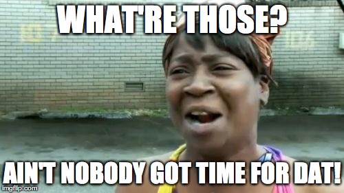 Ain't Nobody Got Time For That | WHAT'RE THOSE? AIN'T NOBODY GOT TIME FOR DAT! | image tagged in memes,aint nobody got time for that | made w/ Imgflip meme maker