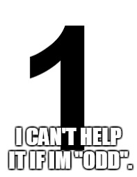 I CAN'T HELP IT IF IM "ODD". | made w/ Imgflip meme maker