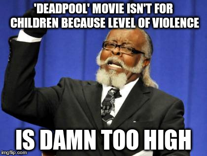 Too Damn High | 'DEADPOOL' MOVIE ISN'T FOR CHILDREN BECAUSE LEVEL OF VIOLENCE; IS DAMN TOO HIGH | image tagged in memes,too damn high | made w/ Imgflip meme maker