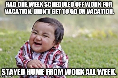 Took a week off from work to go to Nicaragua. Information was incorrect on my passport so I couldn't fly. Stayed at home... | HAD ONE WEEK SCHEDULED OFF WORK FOR VACATION. DIDN'T GET TO GO ON VACATION. STAYED HOME FROM WORK ALL WEEK. | image tagged in memes,evil toddler | made w/ Imgflip meme maker
