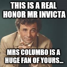 THIS IS A REAL HONOR MR INVICTA MRS COLUMBO IS A HUGE FAN OF YOURS... | made w/ Imgflip meme maker