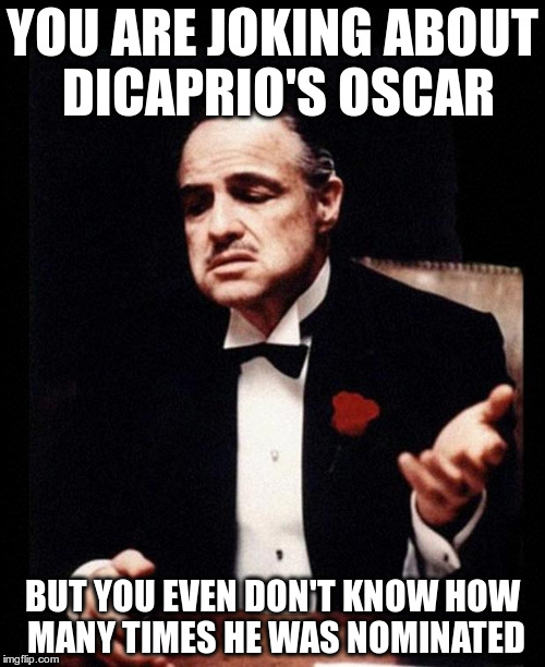 godfather | YOU ARE JOKING ABOUT DICAPRIO'S OSCAR; BUT YOU EVEN DON'T KNOW HOW MANY TIMES HE WAS NOMINATED | image tagged in godfather | made w/ Imgflip meme maker
