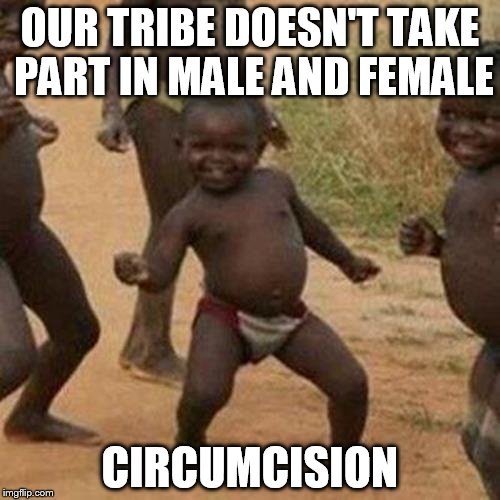 Third World Success Kid Meme | OUR TRIBE DOESN'T TAKE PART IN MALE AND FEMALE; CIRCUMCISION | image tagged in memes,third world success kid | made w/ Imgflip meme maker