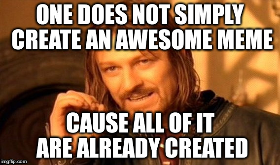 One Does Not Simply | ONE DOES NOT SIMPLY CREATE AN AWESOME MEME; CAUSE ALL OF IT ARE ALREADY CREATED | image tagged in memes,one does not simply | made w/ Imgflip meme maker