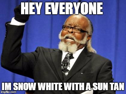 Too Damn High | HEY EVERYONE; IM SNOW WHITE WITH A SUN TAN | image tagged in memes,too damn high | made w/ Imgflip meme maker