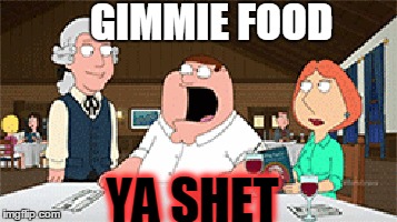 GIMMIE FOOD; YA SHET | image tagged in lol,give me food,im hungry | made w/ Imgflip meme maker