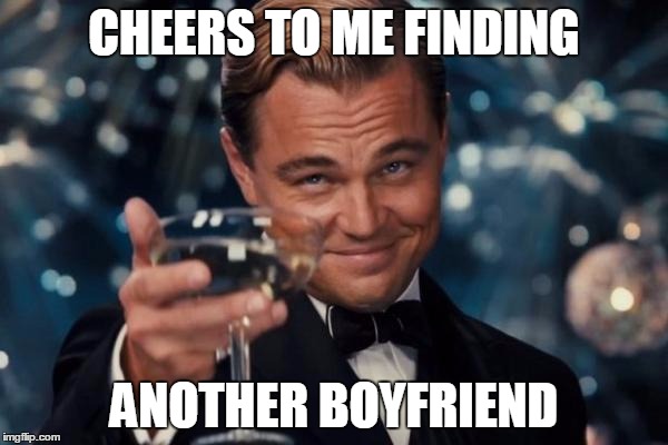 Leonardo Dicaprio Cheers Meme | CHEERS TO ME FINDING; ANOTHER BOYFRIEND | image tagged in memes,leonardo dicaprio cheers | made w/ Imgflip meme maker