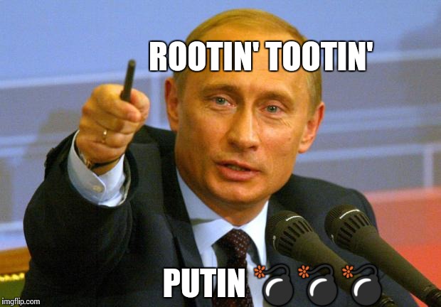 Good Guy Putin | ROOTIN' TOOTIN'; PUTIN 💣💣💣 | image tagged in memes,good guy putin | made w/ Imgflip meme maker