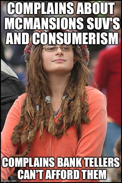 College Liberal | COMPLAINS ABOUT MCMANSIONS SUV'S AND CONSUMERISM; COMPLAINS BANK TELLERS CAN'T AFFORD THEM | image tagged in memes,college liberal | made w/ Imgflip meme maker