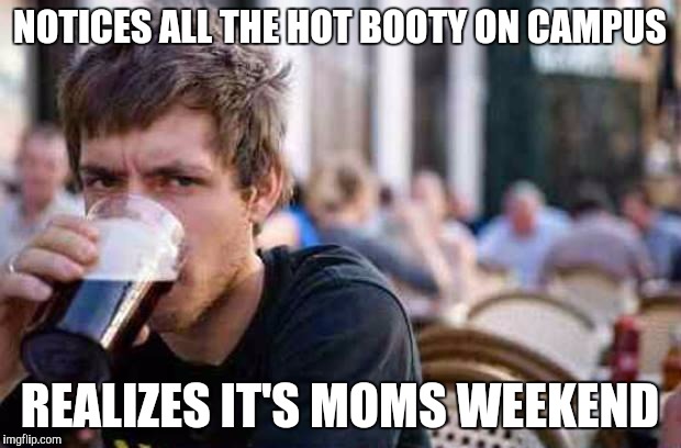 Typowy Student | NOTICES ALL THE HOT BOOTY ON CAMPUS; REALIZES IT'S MOMS WEEKEND | image tagged in student,mom,sudden realization,college,booty | made w/ Imgflip meme maker
