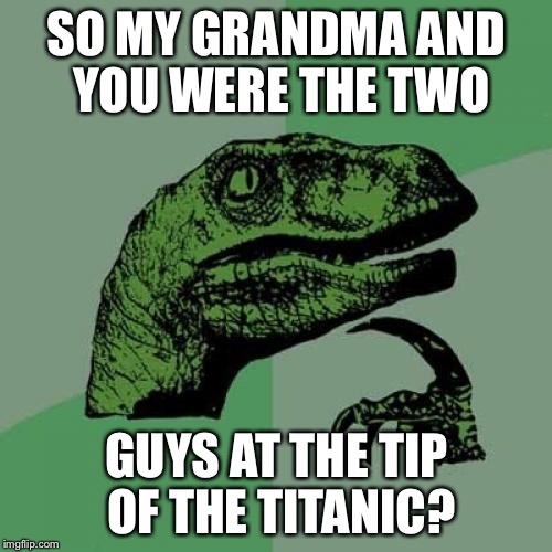 Philosoraptor Meme | SO MY GRANDMA AND YOU WERE THE TWO GUYS AT THE TIP OF THE TITANIC? | image tagged in memes,philosoraptor | made w/ Imgflip meme maker