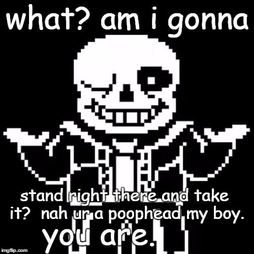 what? am i gonna... | what? am i gonna; stand right there and take it?
 nah ur a poophead my boy. you are. | image tagged in sans,undertale,wazzap,comic sans text finnaly worked,hope u like this one and,the others | made w/ Imgflip meme maker