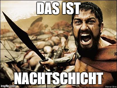 300 gladiator | DAS IST; NACHTSCHICHT | image tagged in 300 gladiator | made w/ Imgflip meme maker