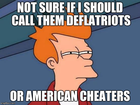 Futurama Fry Meme | NOT SURE IF I SHOULD CALL THEM DEFLATRIOTS OR AMERICAN CHEATERS | image tagged in memes,futurama fry | made w/ Imgflip meme maker