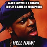 da fuck happened  | WAT U SAY WHEN A KID ASK TO PLAY A GAME ON YOUR PHONE | image tagged in da fuck happened | made w/ Imgflip meme maker
