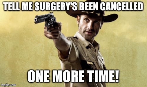 Rick Grimes Meme | TELL ME SURGERY'S BEEN CANCELLED; ONE MORE TIME! | image tagged in memes,rick grimes | made w/ Imgflip meme maker