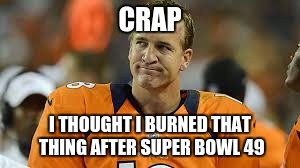 CRAP I THOUGHT I BURNED THAT THING AFTER SUPER BOWL 49 | made w/ Imgflip meme maker