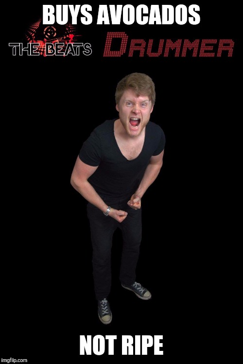 Angry drummer | BUYS AVOCADOS; NOT RIPE | image tagged in insanity wolf | made w/ Imgflip meme maker