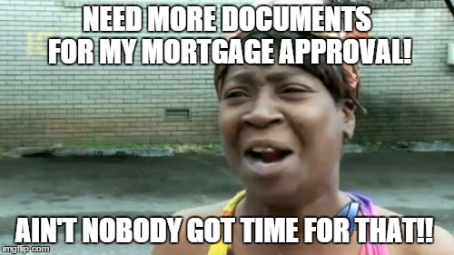 Ain't Nobody Got Time For That | NEED MORE DOCUMENTS FOR MY MORTGAGE APPROVAL! AIN'T NOBODY GOT TIME FOR THAT!! | image tagged in memes,aint nobody got time for that | made w/ Imgflip meme maker