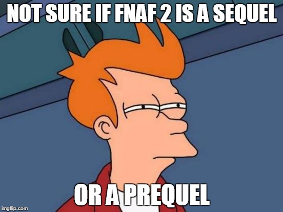 Futurama Fry | NOT SURE IF FNAF 2 IS A SEQUEL; OR A PREQUEL | image tagged in memes,futurama fry | made w/ Imgflip meme maker