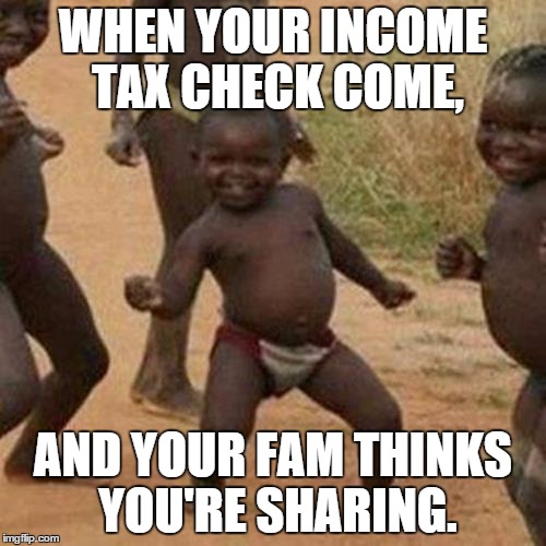 Third World Success Kid Meme | WHEN YOUR INCOME TAX CHECK COME, AND YOUR FAM THINKS YOU'RE SHARING. | image tagged in memes,third world success kid | made w/ Imgflip meme maker