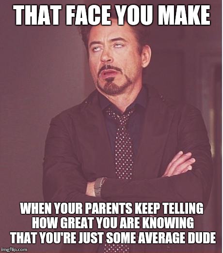 Face You Make Robert Downey Jr | THAT FACE YOU MAKE; WHEN YOUR PARENTS KEEP TELLING HOW GREAT YOU ARE KNOWING THAT YOU'RE JUST SOME AVERAGE DUDE | image tagged in memes,face you make robert downey jr | made w/ Imgflip meme maker